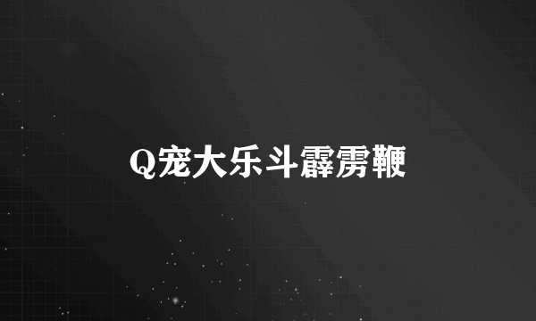 Q宠大乐斗霹雳鞭