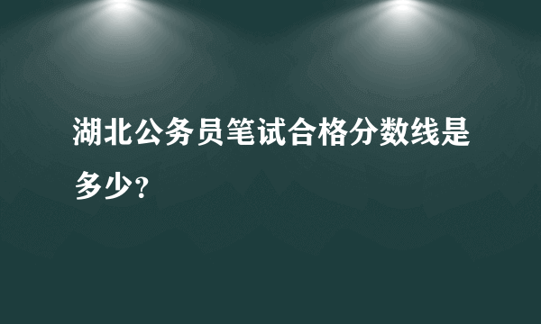 湖北公务员笔试合格分数线是多少？