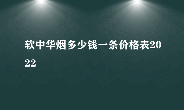 软中华烟多少钱一条价格表2022