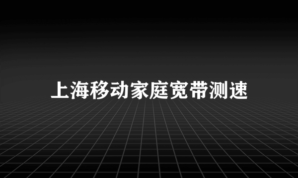 上海移动家庭宽带测速