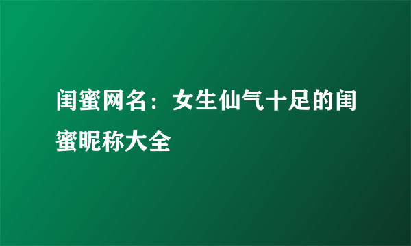 闺蜜网名：女生仙气十足的闺蜜昵称大全