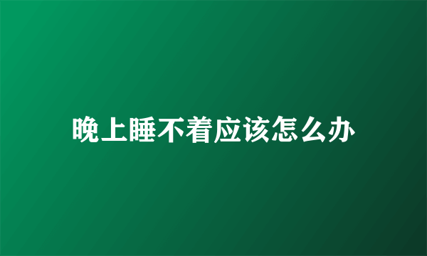 晚上睡不着应该怎么办