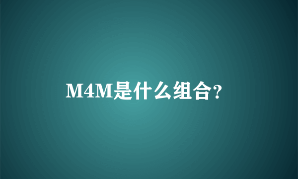 M4M是什么组合？