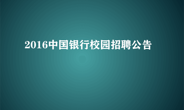 2016中国银行校园招聘公告