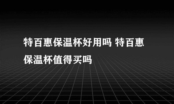 特百惠保温杯好用吗 特百惠保温杯值得买吗