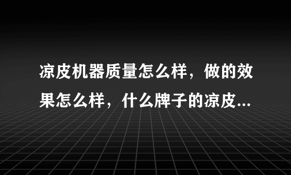 凉皮机器质量怎么样，做的效果怎么样，什么牌子的凉皮机器比较好？