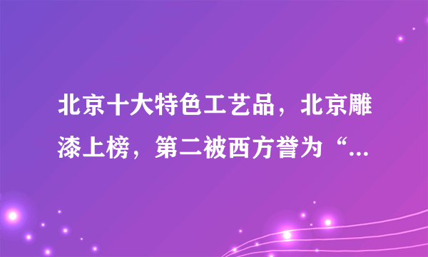 北京十大特色工艺品，北京雕漆上榜，第二被西方誉为“中国的雕塑”