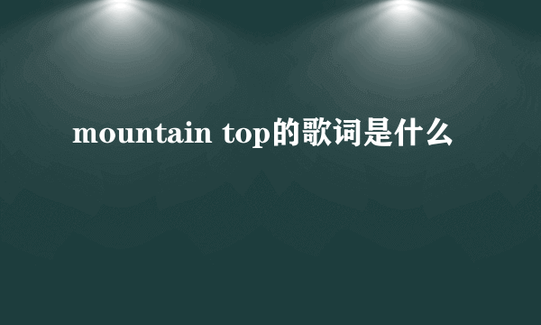 mountain top的歌词是什么