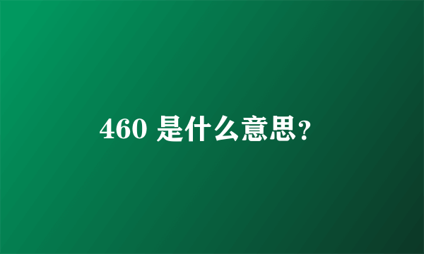 460 是什么意思？