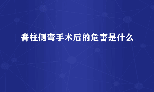 脊柱侧弯手术后的危害是什么