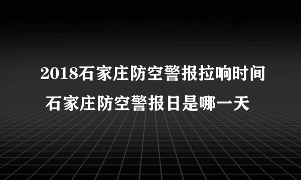 2018石家庄防空警报拉响时间 石家庄防空警报日是哪一天