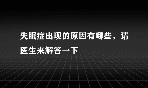 失眠症出现的原因有哪些，请医生来解答一下