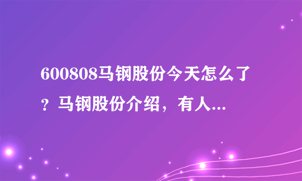 600808马钢股份今天怎么了？马钢股份介绍，有人说下吗？马钢股份的股票每年有分红吗？