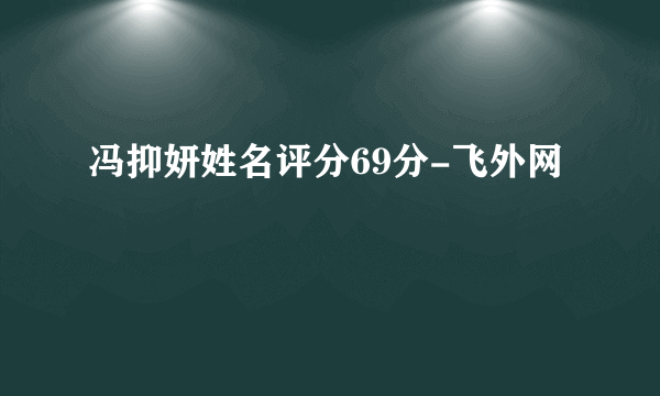 冯抑妍姓名评分69分-飞外网