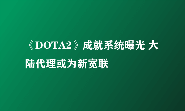 《DOTA2》成就系统曝光 大陆代理或为新宽联