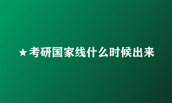 ★考研国家线什么时候出来