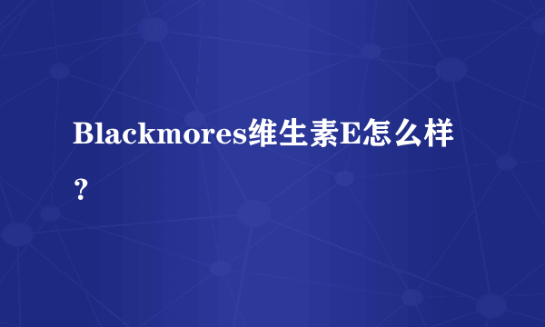 Blackmores维生素E怎么样？