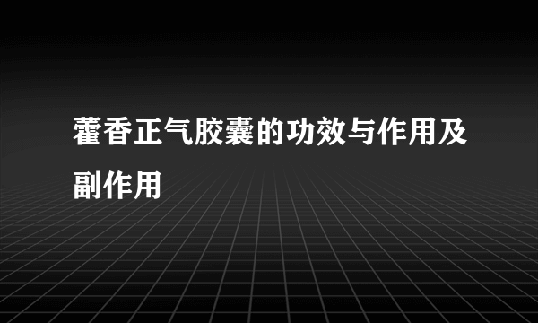 藿香正气胶囊的功效与作用及副作用