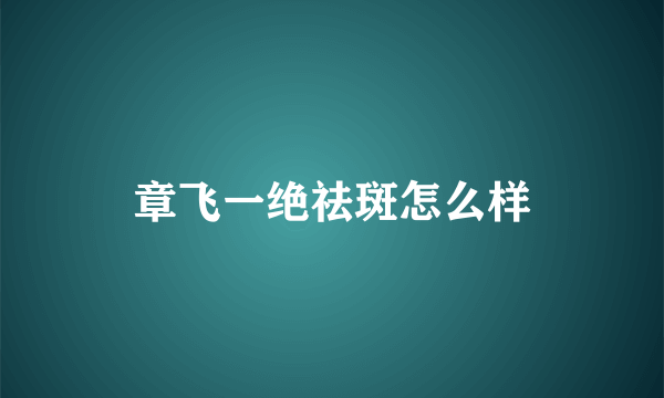 章飞一绝祛斑怎么样