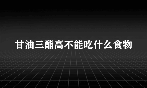 甘油三酯高不能吃什么食物