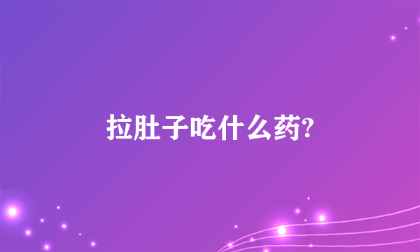 拉肚子吃什么药?