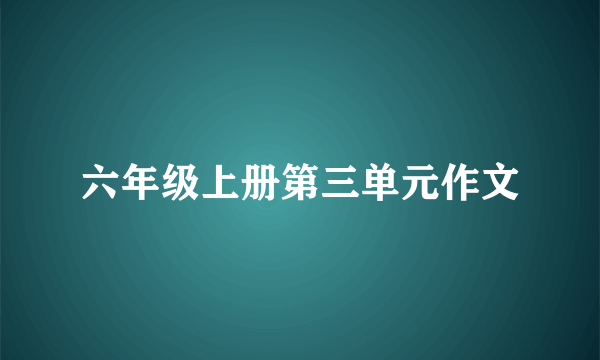 六年级上册第三单元作文