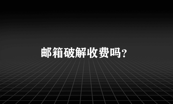 邮箱破解收费吗？