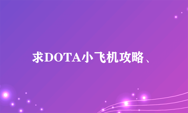 求DOTA小飞机攻略、