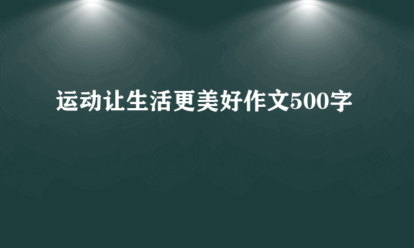 运动让生活更美好作文500字