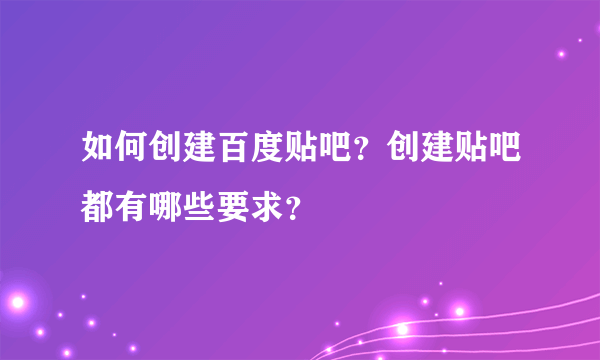 如何创建百度贴吧？创建贴吧都有哪些要求？