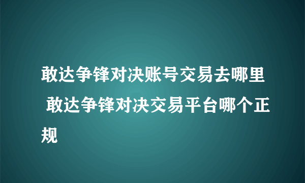 敢达争锋对决账号交易去哪里 敢达争锋对决交易平台哪个正规