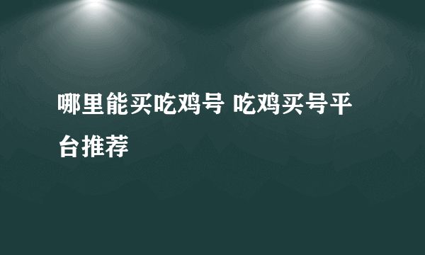 哪里能买吃鸡号 吃鸡买号平台推荐