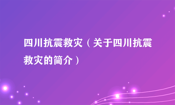 四川抗震救灾（关于四川抗震救灾的简介）