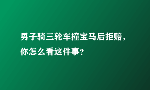 男子骑三轮车撞宝马后拒赔，你怎么看这件事？