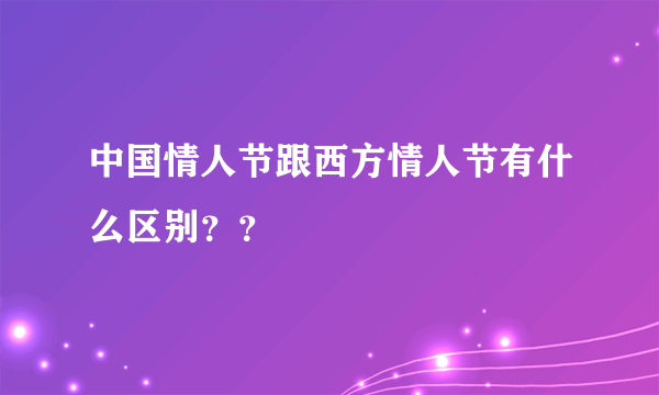 中国情人节跟西方情人节有什么区别？？