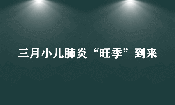 三月小儿肺炎“旺季”到来