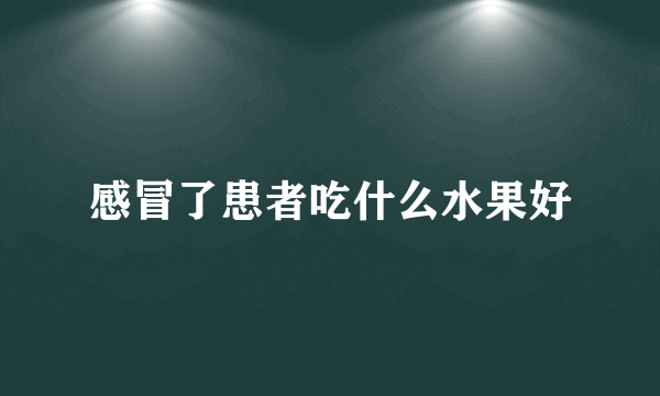 感冒了患者吃什么水果好