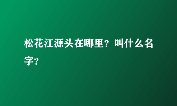 松花江源头在哪里？叫什么名字？