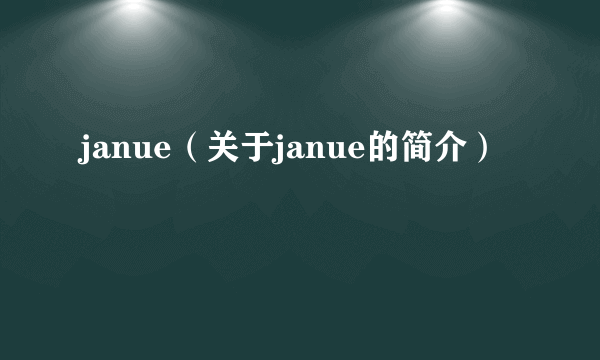 janue（关于janue的简介）