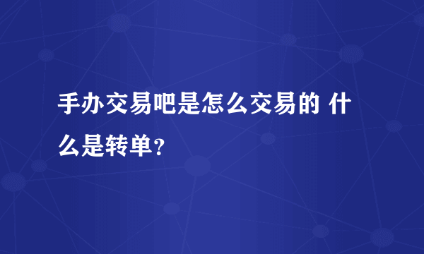 手办交易吧是怎么交易的 什么是转单？