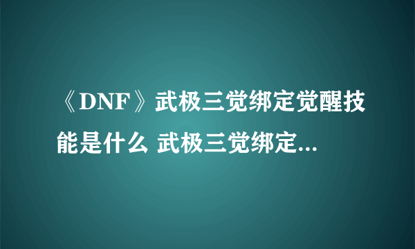 《DNF》武极三觉绑定觉醒技能是什么 武极三觉绑定觉醒技能介绍