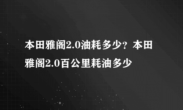 本田雅阁2.0油耗多少？本田雅阁2.0百公里耗油多少