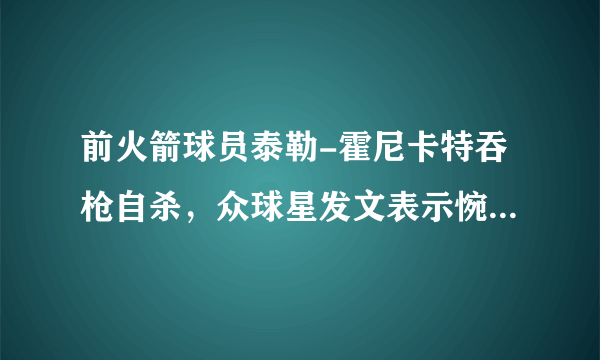 前火箭球员泰勒-霍尼卡特吞枪自杀，众球星发文表示惋惜你怎么看？