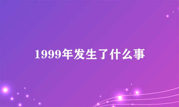 1999年发生了什么事