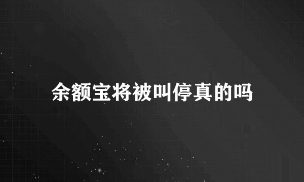 余额宝将被叫停真的吗