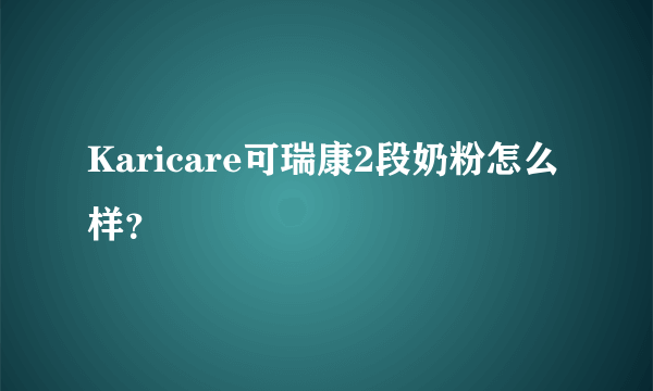 Karicare可瑞康2段奶粉怎么样？