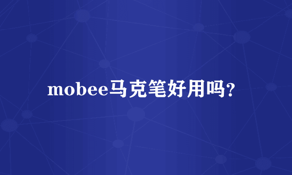 mobee马克笔好用吗？