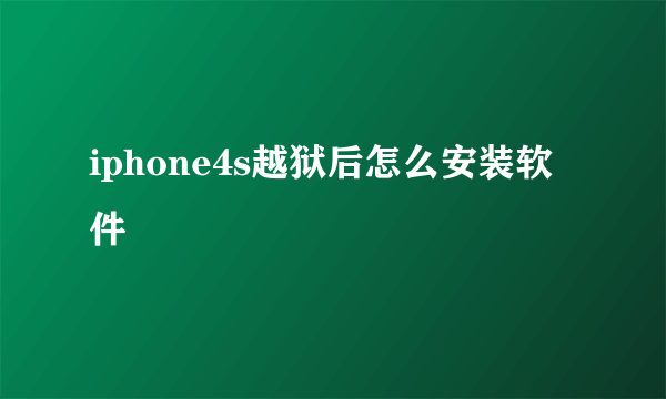 iphone4s越狱后怎么安装软件