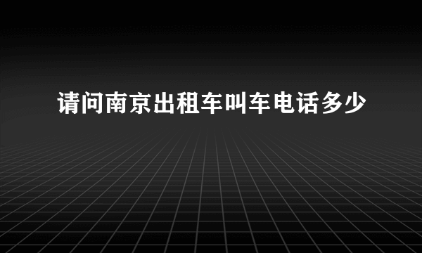 请问南京出租车叫车电话多少