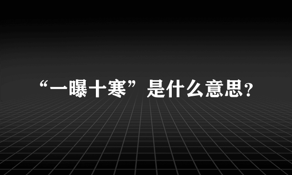 “一曝十寒”是什么意思？